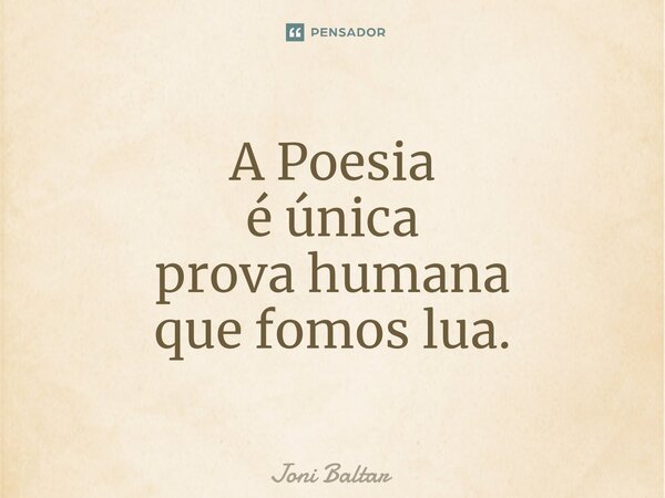 A Poesia é única prova humana que fomos lua.... Frase de Joni Baltar.