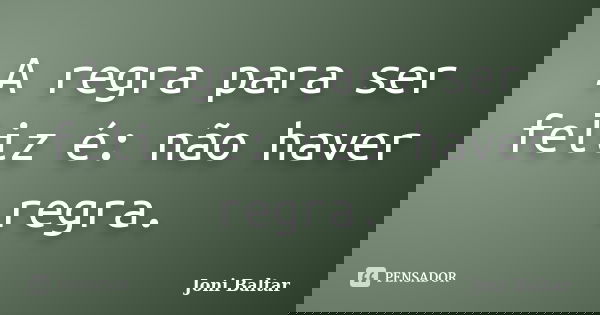 A regra para ser feliz é: não haver regra.... Frase de Joni Baltar.