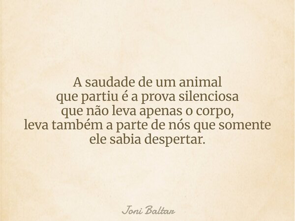 A saudade de um animal que partiué a prova silenciosa que não leva apenas o corpo, leva também a parte de nós que somente ele sabia despertar.... Frase de Joni Baltar.