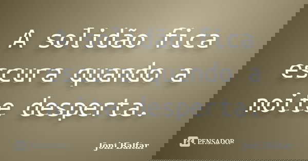 A solidão fica escura quando a noite desperta.... Frase de Joni Baltar.