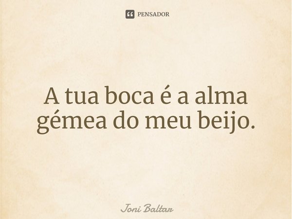 ⁠A tua boca é a alma gémea do meu beijo.... Frase de Joni Baltar.