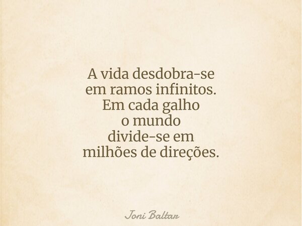 A vida desdobra-se em ramos infinitos. Em cada galho o mundo divide-se em milhões de direções.... Frase de Joni Baltar.