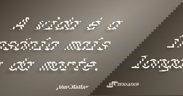 A vida é a insónia mais longa da morte.... Frase de Joni Baltar.