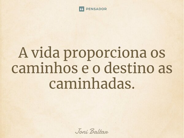 ⁠A vida proporciona os caminhos e o destino as caminhadas.... Frase de Joni Baltar.