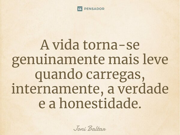 ⁠A vida torna-se genuinamente mais leve quando carregas, internamente, a verdade e a honestidade.... Frase de Joni Baltar.
