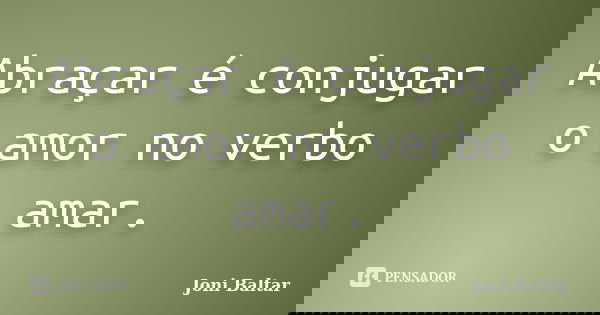 Abraçar é conjugar o amor no verbo amar.... Frase de Joni Baltar.