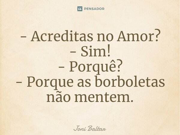 ⁠- Acreditas no Amor? - Sim! - Porquê? - Porque as borboletas não mentem.... Frase de Joni Baltar.