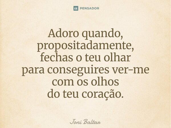 ⁠Adoro quando, propositadamente, fechas o teu olhar para conseguires ver-me com os olhos do teu coração.⁠... Frase de Joni Baltar.