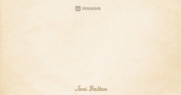 Adoro quando tu te demoras: na minha boca.... Frase de Joni Baltar.