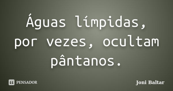 Águas límpidas, por vezes, ocultam pântanos.... Frase de Joni Baltar.