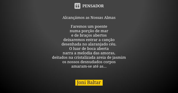 Alcançámos as Nossas Almas Faremos um poente numa porção de mar e de braços abertos deixaremos entrar a canção desenhada no alaranjado céu. O luar de boca abert... Frase de Joni Baltar.