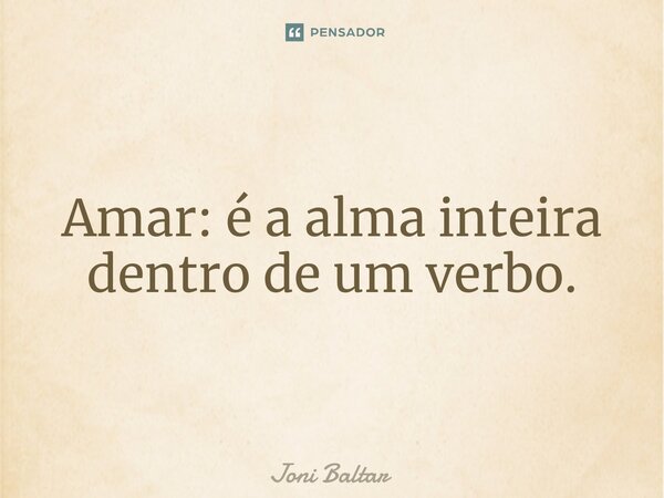 ⁠Amar: é a alma inteira dentro de um verbo.... Frase de Joni Baltar.