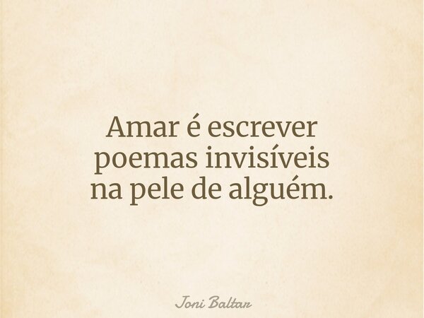 Amar é escrever poemas invisíveis na pele de alguém.... Frase de Joni Baltar.