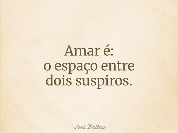 Amar é: o espaço entre dois suspiros.... Frase de Joni Baltar.