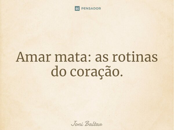 ⁠⁠Amar mata: as rotinas do coração.... Frase de Joni Baltar.