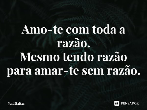 ⁠Amo-te com toda a razão.
Mesmo tendo razão
para amar-te sem razão.... Frase de Joni Baltar.