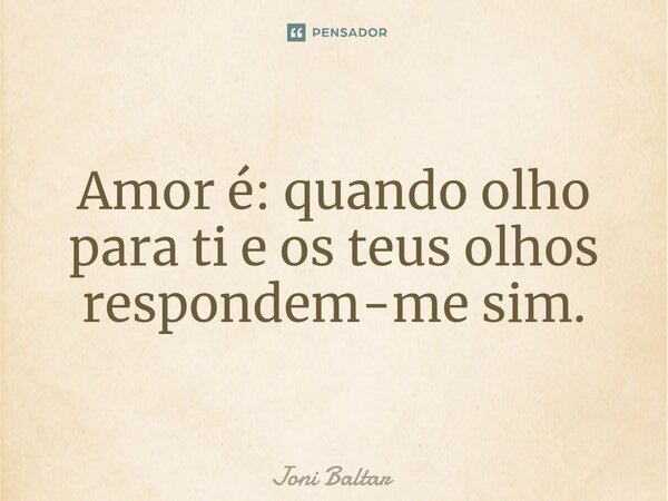 ⁠Amor é: quando olho para ti e os teus olhos respondem-me sim.... Frase de Joni Baltar.