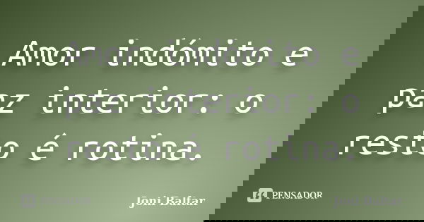 Amor indómito e paz interior: o resto é rotina.... Frase de Joni Baltar.