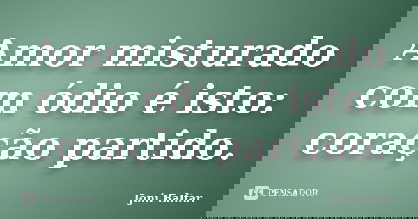 Amor misturado com ódio é isto: coração partido.... Frase de Joni Baltar.