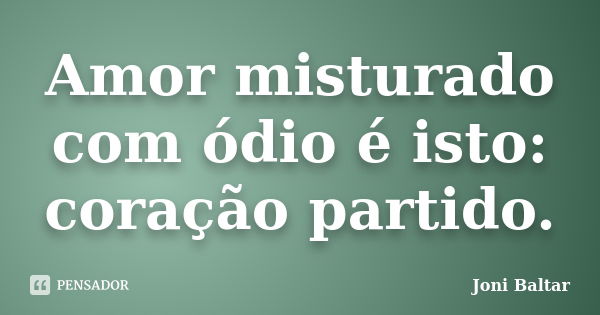 Amor misturado com ódio é isto: coração partido.... Frase de Joni Baltar.