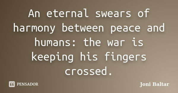 An eternal swears of harmony between peace and humans: the war is keeping his fingers crossed.... Frase de Joni Baltar.