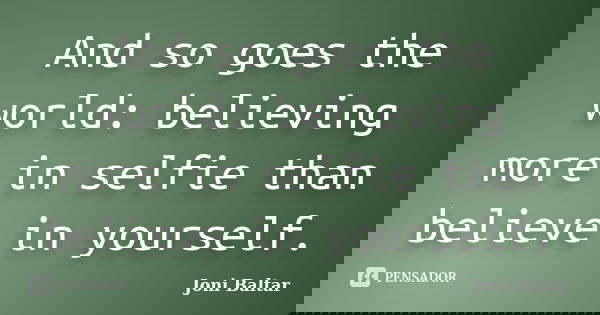 And so goes the world: believing more in selfie than believe in yourself.... Frase de Joni Baltar.