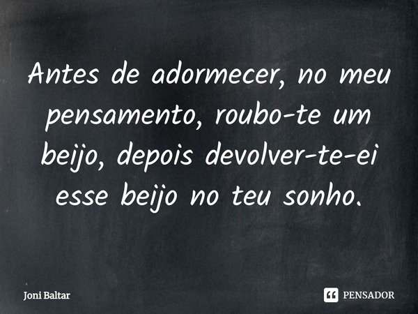 ⁠Antes de adormecer, no meu pensamento, roubo-te um beijo, depois devolver-te-ei esse beijo no teu sonho.... Frase de Joni Baltar.