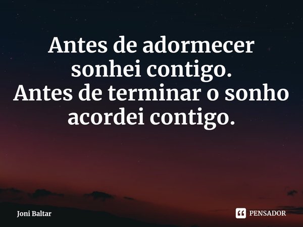 ⁠Antes de adormecer
sonhei contigo.
Antes de terminar o sonho
acordei contigo.... Frase de Joni Baltar.