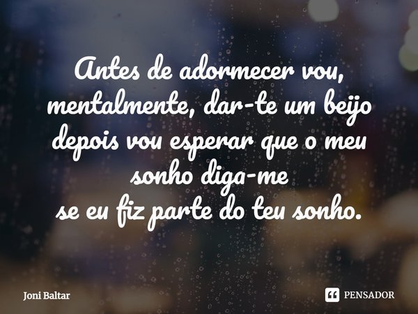 ⁠Antes de adormecer vou, mentalmente, dar-te um beijo
depois vou esperar que o meu sonho diga-me
se eu fiz parte do teu sonho.... Frase de Joni Baltar.