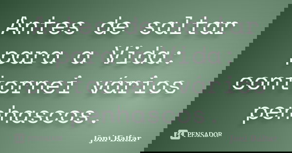 Antes de saltar para a Vida: contornei vários penhascos.... Frase de Joni Baltar.