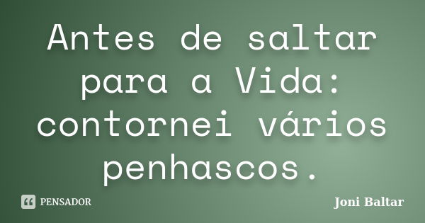 Antes de saltar para a Vida: contornei vários penhascos.... Frase de Joni Baltar.