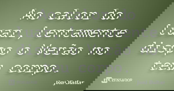 Ao calor do luar, lentamente dispo o Verão no teu corpo.... Frase de Joni Baltar.