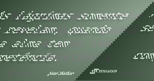As lágrimas somente se revelam, quando a alma tem competência.... Frase de Joni Baltar.