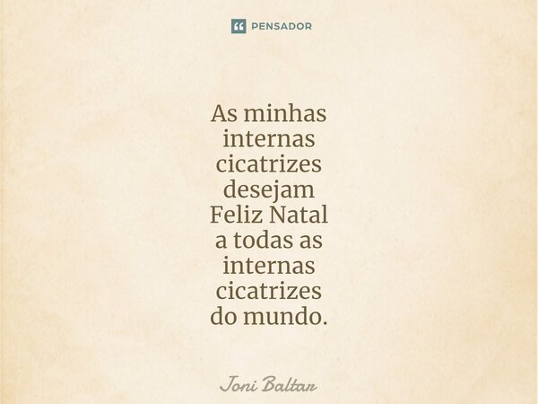 ⁠⁠As minhas internas cicatrizes desejam Feliz Natal a todas as internas cicatrizes do mundo.... Frase de Joni Baltar.