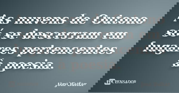 As nuvens de Outono só se descerram em lugares pertencentes à poesia.... Frase de Joni Baltar.