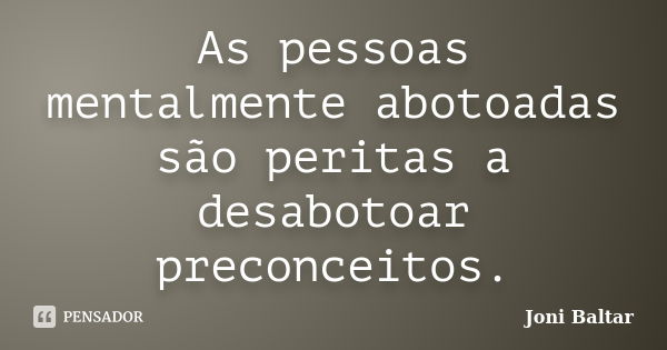 As pessoas mentalmente abotoadas são peritas a desabotoar preconceitos.... Frase de Joni Baltar.