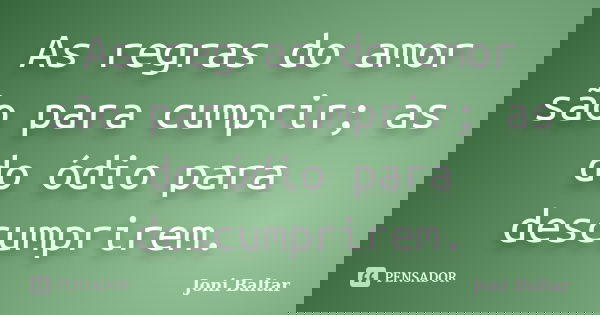 As regras do amor são para cumprir; as do ódio para descumprirem.... Frase de Joni Baltar.