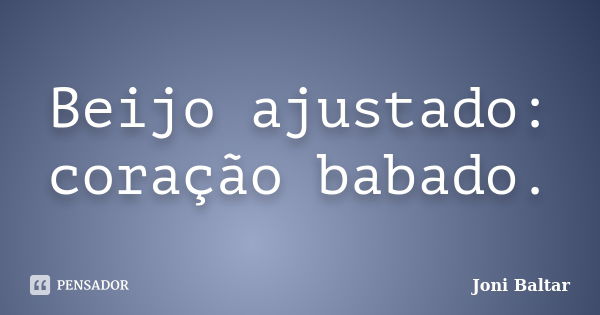 Beijo ajustado: coração babado.... Frase de Joni Baltar.