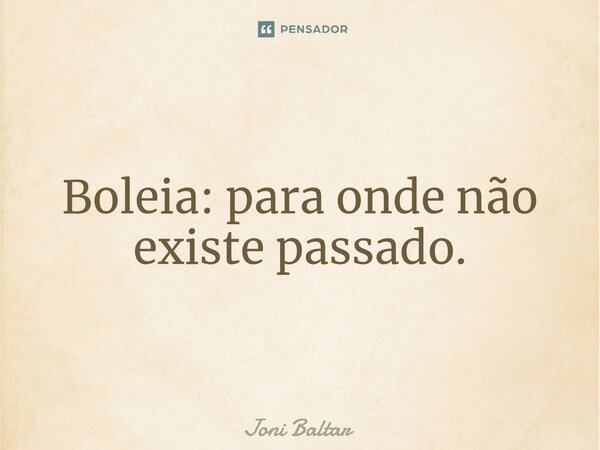 ⁠Boleia: para onde não existe passado.... Frase de Joni Baltar.