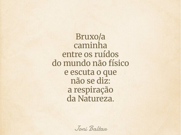 Bruxo/a caminha entre os ruídos do mundo não físico e escuta o que não se diz: a respiração da Natureza.... Frase de Joni Baltar.