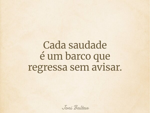 Cada saudade é um barco que regressa sem avisar.... Frase de Joni Baltar.