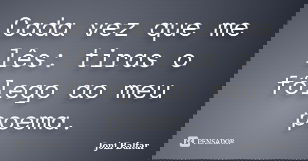 Cada vez que me lês: tiras o fôlego ao meu poema.... Frase de Joni Baltar.