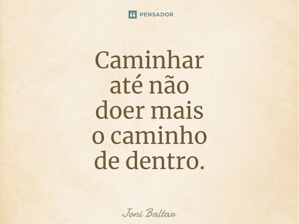 ⁠Caminhar até não doer mais o caminho de dentro.... Frase de Joni Baltar.