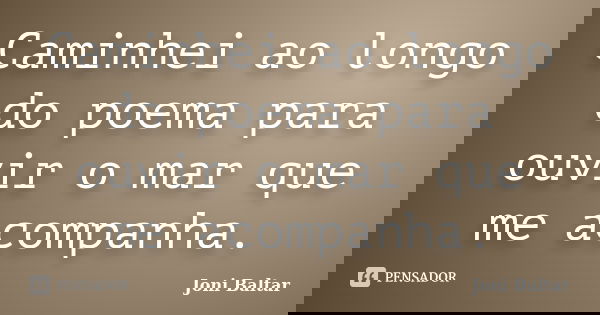 Caminhei ao longo do poema para ouvir o mar que me acompanha.... Frase de Joni Baltar.