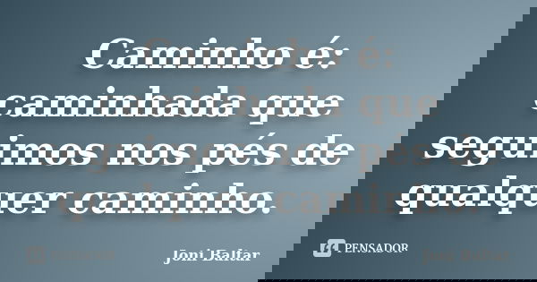 Caminho é: caminhada que seguimos nos pés de qualquer caminho.... Frase de Joni Baltar.