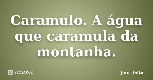 Caramulo. A água que caramula da montanha.... Frase de Joni Baltar.