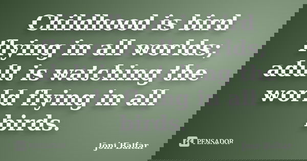 Childhood is bird flying in all worlds; adult is watching the world flying in all birds.... Frase de Joni Baltar.
