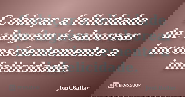 Cobiçar a felicidade de alguém é saborear inconscientemente a infelicidade.... Frase de Joni Baltar.
