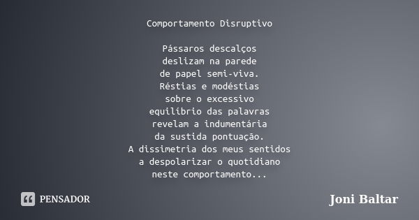 Comportamento Disruptivo Pássaros descalços deslizam na parede de papel semi-viva. Réstias e modéstias sobre o excessivo equilíbrio das palavras revelam a indum... Frase de Joni Baltar.