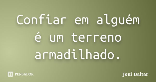 Confiar em alguém é um terreno armadilhado.... Frase de Joni Baltar.